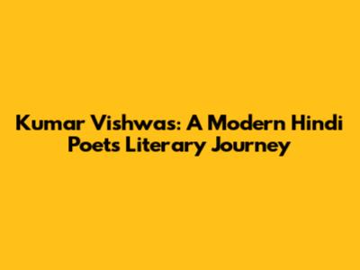 Kumar Vishwas: A Modern Hindi Poet's Literary Journey