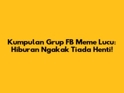 Kumpulan Grup FB Meme Lucu: Hiburan Ngakak Tiada Henti!