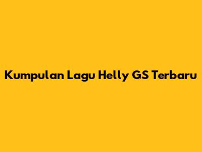Kumpulan Lagu Helly GS Terbaru