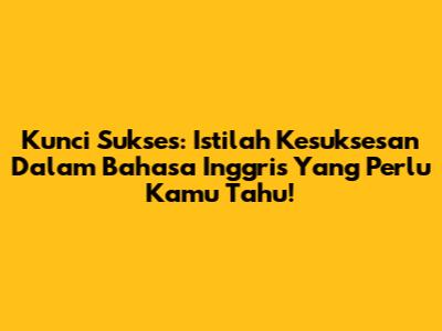 Kunci Sukses: Istilah Kesuksesan Dalam Bahasa Inggris Yang Perlu Kamu Tahu!
