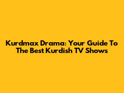 Kurdmax Drama: Your Guide To The Best Kurdish TV Shows
