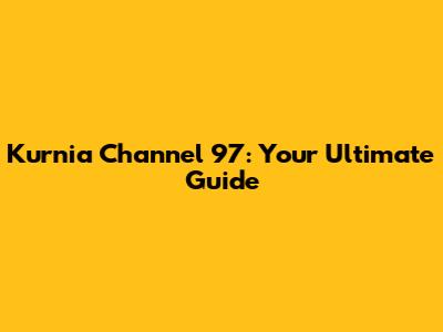 Kurnia Channel 97: Your Ultimate Guide