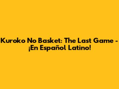 Kuroko No Basket: The Last Game - ¡En Español Latino!