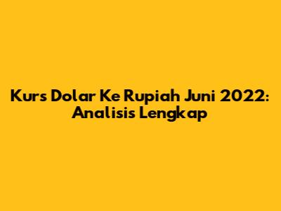 Kurs Dolar Ke Rupiah Juni 2022: Analisis Lengkap