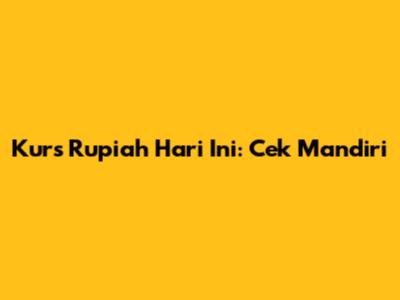 Kurs Rupiah Hari Ini: Cek Mandiri