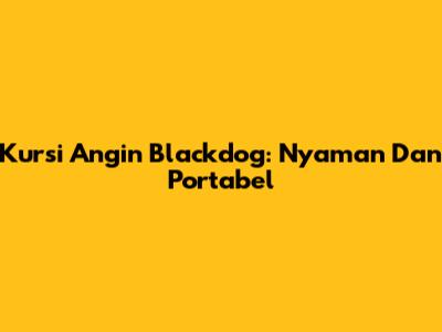 Kursi Angin Blackdog: Nyaman Dan Portabel