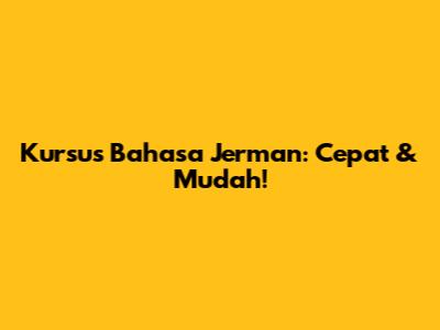 Kursus Bahasa Jerman: Cepat & Mudah!