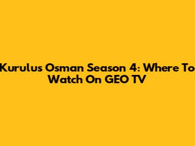 Kurulus Osman Season 4: Where To Watch On GEO TV