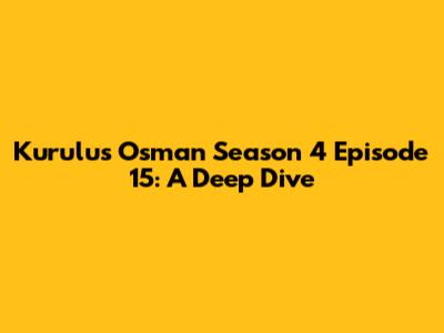 Kurulus Osman Season 4 Episode 15: A Deep Dive