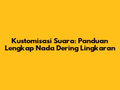 Kustomisasi Suara: Panduan Lengkap Nada Dering Lingkaran