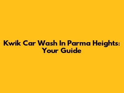 Kwik Car Wash In Parma Heights: Your Guide