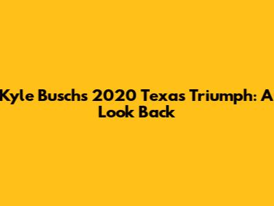 Kyle Busch's 2020 Texas Triumph: A Look Back