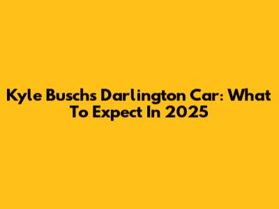 Kyle Busch's Darlington Car: What To Expect In 2025