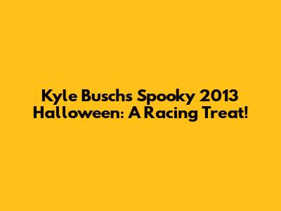 Kyle Busch's Spooky 2013 Halloween: A Racing Treat!