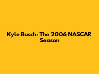 Kyle Busch: The 2006 NASCAR Season