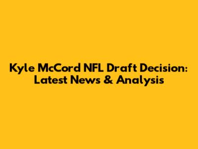 Kyle McCord NFL Draft Decision: Latest News & Analysis