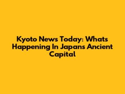 Kyoto News Today: What's Happening In Japan's Ancient Capital