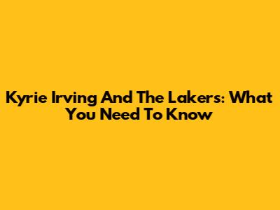 Kyrie Irving And The Lakers: What You Need To Know