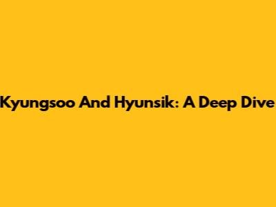 Kyungsoo And Hyunsik: A Deep Dive