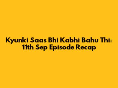 Kyunki Saas Bhi Kabhi Bahu Thi: 11th Sep Episode Recap