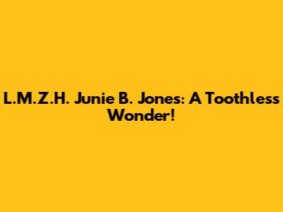 L.M.Z.H. Junie B. Jones: A Toothless Wonder!