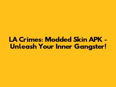 LA Crimes: Modded Skin APK - Unleash Your Inner Gangster!