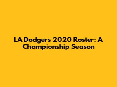 LA Dodgers 2020 Roster: A Championship Season
