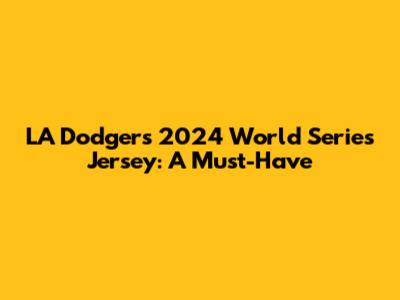 LA Dodgers 2024 World Series Jersey: A Must-Have