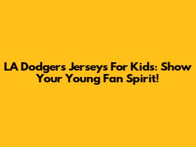 LA Dodgers Jerseys For Kids: Show Your Young Fan Spirit!