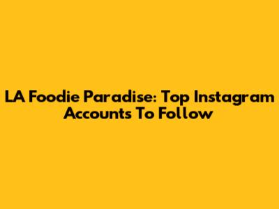 LA Foodie Paradise: Top Instagram Accounts To Follow