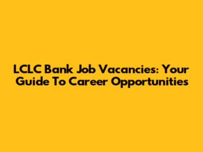 LCLC Bank Job Vacancies: Your Guide To Career Opportunities