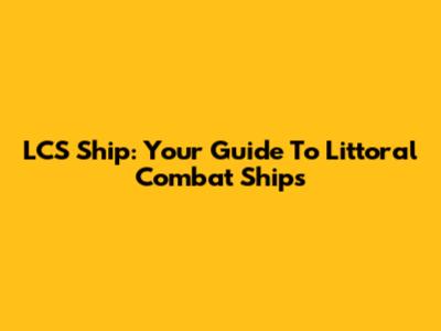 LCS Ship: Your Guide To Littoral Combat Ships