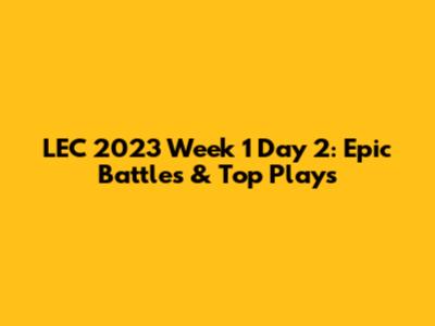 LEC 2023 Week 1 Day 2: Epic Battles & Top Plays