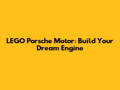 LEGO Porsche Motor: Build Your Dream Engine