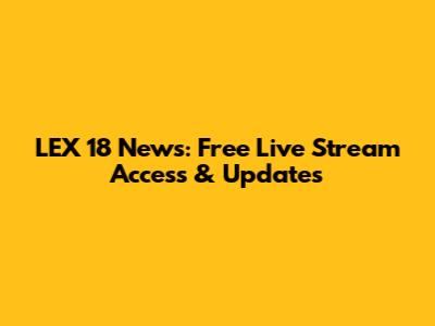 LEX 18 News: Free Live Stream Access & Updates