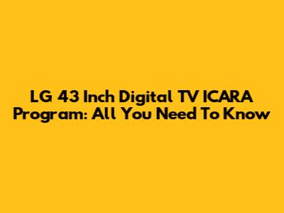 LG 43 Inch Digital TV ICARA Program: All You Need To Know