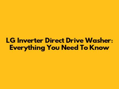 LG Inverter Direct Drive Washer: Everything You Need To Know