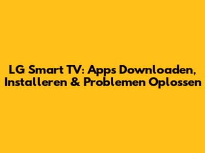 LG Smart TV: Apps Downloaden, Installeren & Problemen Oplossen