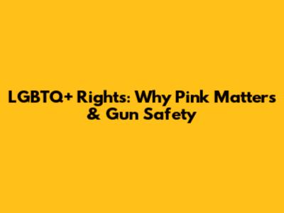 LGBTQ+ Rights: Why Pink Matters & Gun Safety
