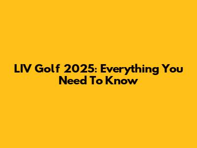 LIV Golf 2025: Everything You Need To Know