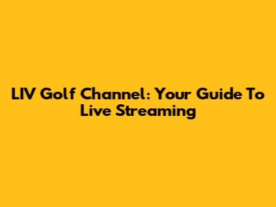 LIV Golf Channel: Your Guide To Live Streaming