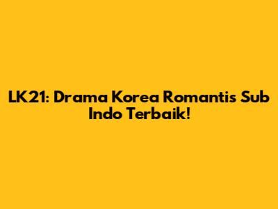 LK21: Drama Korea Romantis Sub Indo Terbaik!