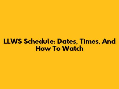 LLWS Schedule: Dates, Times, And How To Watch