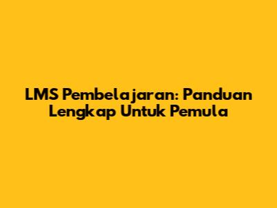 LMS Pembelajaran: Panduan Lengkap Untuk Pemula
