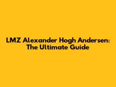 LMZ Alexander Hogh Andersen: The Ultimate Guide