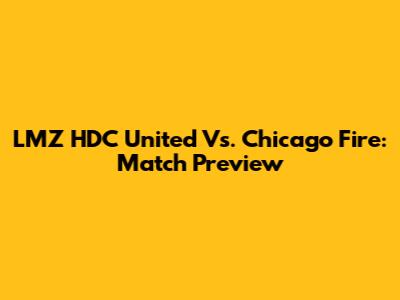 LMZ HDC United Vs. Chicago Fire: Match Preview