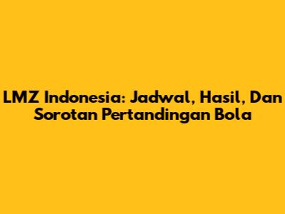 LMZ Indonesia: Jadwal, Hasil, Dan Sorotan Pertandingan Bola