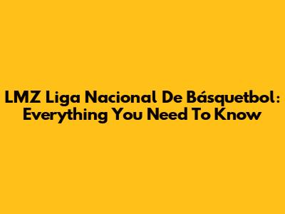 LMZ Liga Nacional De Básquetbol: Everything You Need To Know