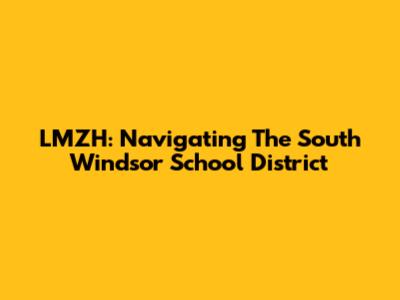 LMZH: Navigating The South Windsor School District