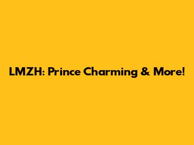 LMZH: Prince Charming & More!